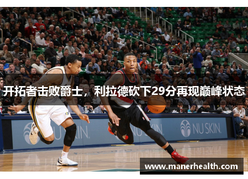 开拓者击败爵士，利拉德砍下29分再现巅峰状态