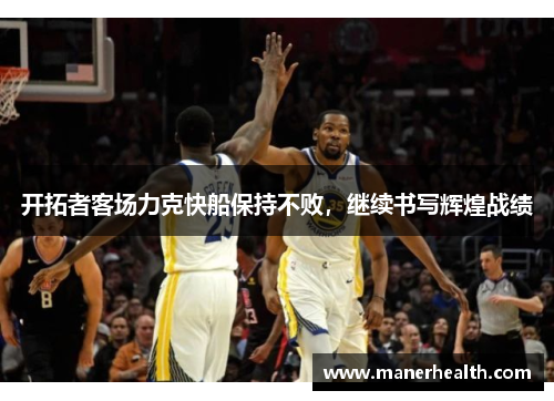 开拓者客场力克快船保持不败，继续书写辉煌战绩