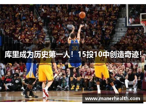 库里成为历史第一人！15投10中创造奇迹！