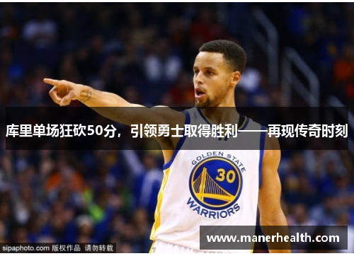 库里单场狂砍50分，引领勇士取得胜利——再现传奇时刻