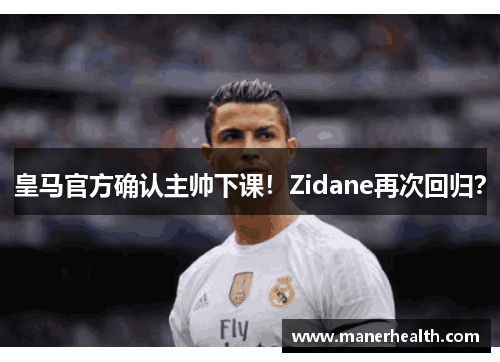 皇马官方确认主帅下课！Zidane再次回归？