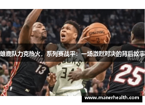 雄鹿队力克热火，系列赛战平：一场激烈对决的背后故事