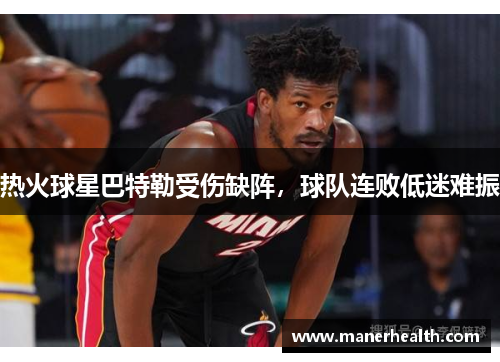 热火球星巴特勒受伤缺阵，球队连败低迷难振