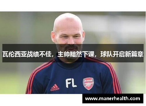 瓦伦西亚战绩不佳，主帅黯然下课，球队开启新篇章