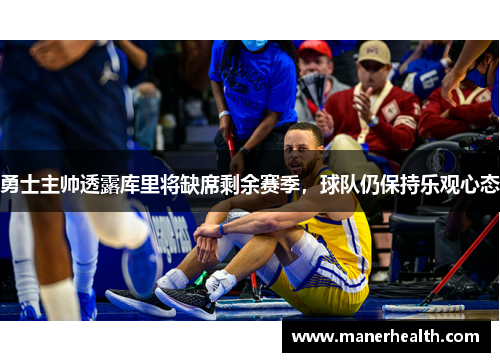 勇士主帅透露库里将缺席剩余赛季，球队仍保持乐观心态