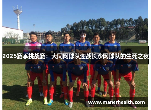 2025赛季挑战赛：大同网球队迎战长沙网球队的生死之夜