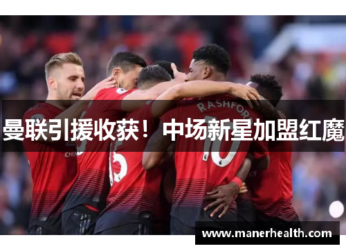 曼联引援收获！中场新星加盟红魔