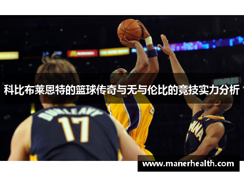 科比布莱恩特的篮球传奇与无与伦比的竞技实力分析