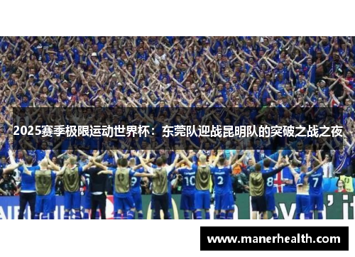2025赛季极限运动世界杯：东莞队迎战昆明队的突破之战之夜