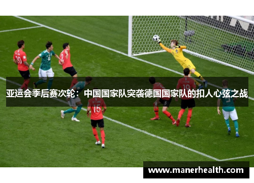 亚运会季后赛次轮：中国国家队突袭德国国家队的扣人心弦之战