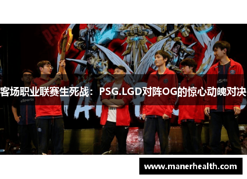 客场职业联赛生死战：PSG.LGD对阵OG的惊心动魄对决