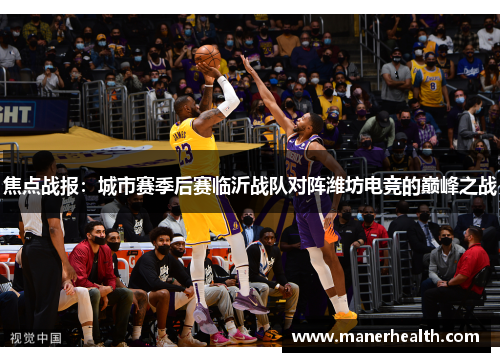 焦点战报：城市赛季后赛临沂战队对阵潍坊电竞的巅峰之战
