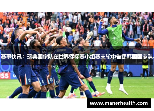 赛事快讯：瑞典国家队在世界锦标赛小组赛末轮中告捷韩国国家队