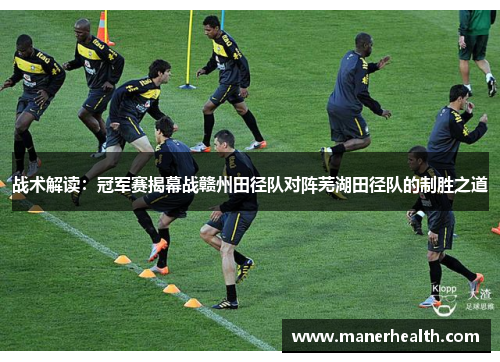 战术解读：冠军赛揭幕战赣州田径队对阵芜湖田径队的制胜之道